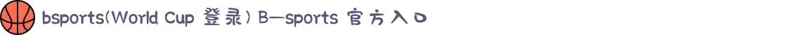 bsports(World Cup 登录) B—sports 官方入口
